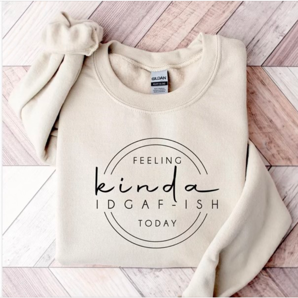 Feeling Kinda IDGAF-ish Today Sweatshirt